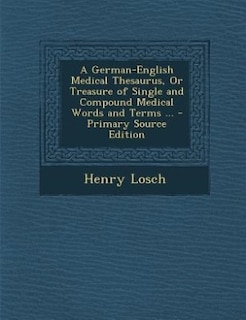 Front cover_A German-English Medical Thesaurus, Or Treasure of Single and Compound Medical Words and Terms ... - Primary Source Edition
