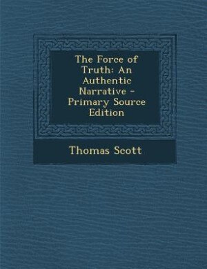 The Force of Truth: An Authentic Narrative - Primary Source Edition