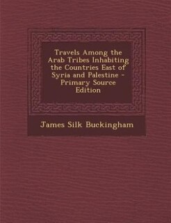 Front cover_Travels Among the Arab Tribes Inhabiting the Countries East of Syria and Palestine - Primary Source Edition