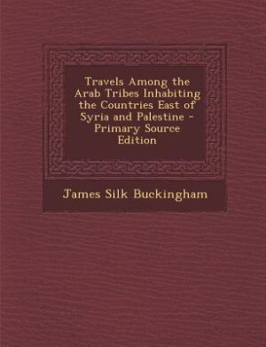 Front cover_Travels Among the Arab Tribes Inhabiting the Countries East of Syria and Palestine - Primary Source Edition