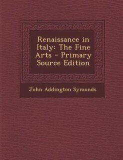 Renaissance in Italy: The Fine Arts - Primary Source Edition