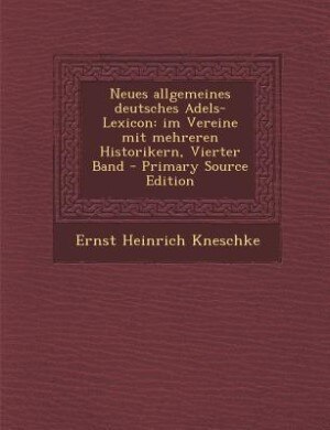 Neues allgemeines deutsches Adels-Lexicon: im Vereine mit mehreren Historikern, Vierter Band - Primary Source Edition
