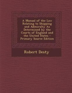 Front cover_A Manual of the Law Relating to Shipping and Admiralty As Determined by the Courts of England and the United States - Primary Source Edition