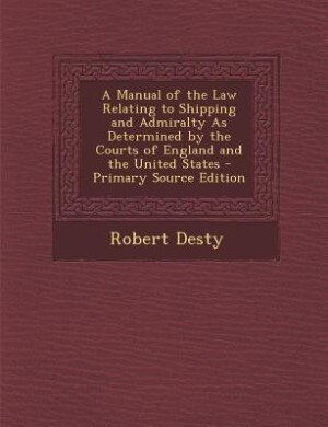 Front cover_A Manual of the Law Relating to Shipping and Admiralty As Determined by the Courts of England and the United States - Primary Source Edition