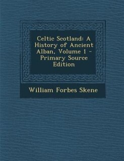 Celtic Scotland: A History of Ancient Alban, Volume 1 - Primary Source Edition