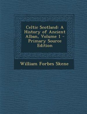 Celtic Scotland: A History of Ancient Alban, Volume 1 - Primary Source Edition