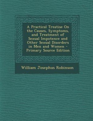 Couverture_A Practical Treatise On the Causes, Symptoms, and Treatment of Sexual Impotence and Other Sexual Disorders in Men and Women - Primary Source Edition