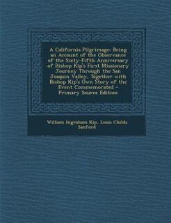A California Pilgrimage: Being an Account of the Observance of the Sixty-Fifth Anniversary of Bishop Kip's First Missionary