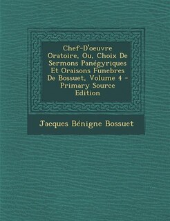 Chef-D'oeuvre Oratoire, Ou, Choix De Sermons Panégyriques Et Oraisons Funebres De Bossuet, Volume 4 - Primary Source Edition