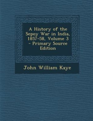 Front cover_A History of the Sepoy War in India, 1857-58, Volume 3 - Primary Source Edition