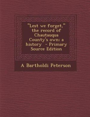 Lest we forget, the record of Chautauqua County's own; a history  - Primary Source Edition