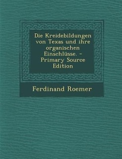 Front cover_Die Kreidebildungen von Texas und ihre organischen Einschlüsse. - Primary Source Edition