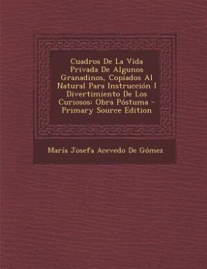 Front cover_Cuadros De La Vida Privada De Algunos Granadinos, Copiados Al Natural Para Instrucción I Divertimiento De Los Curiosos
