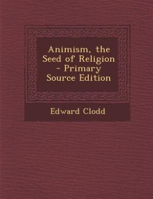 Animism, the Seed of Religion - Primary Source Edition