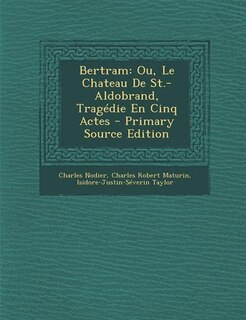 Bertram: Ou, Le Chateau De St.-Aldobrand, Tragédie En Cinq Actes - Primary Source Edition