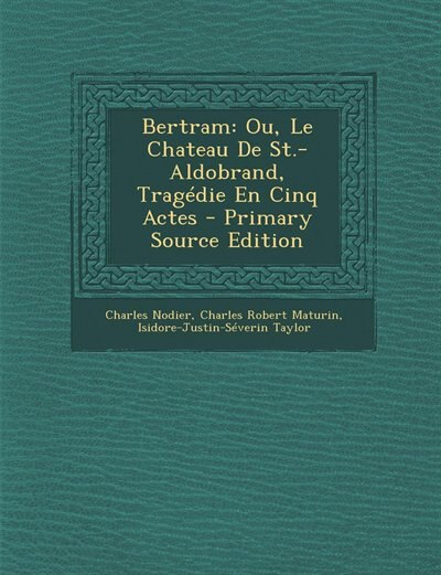 Bertram: Ou, Le Chateau De St.-Aldobrand, Tragédie En Cinq Actes - Primary Source Edition