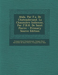 Front cover_Atala, Par F.a. De Chateaubriand. La Chaumière Indienne, Par J.B.H. De Saint Pierre - Primary Source Edition