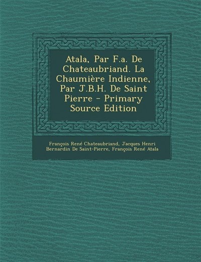 Front cover_Atala, Par F.a. De Chateaubriand. La Chaumière Indienne, Par J.B.H. De Saint Pierre - Primary Source Edition