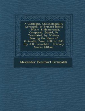 Front cover_A Catalogue, Chronologically Arranged, of Printed Books ... Music, & Memoranda, Composed, Edited, Or Translated, by Writers Bearing the Name of Grimaldi, from 1498 to 1883 [By A.B. Grimaldi]. - Primary Source Edition
