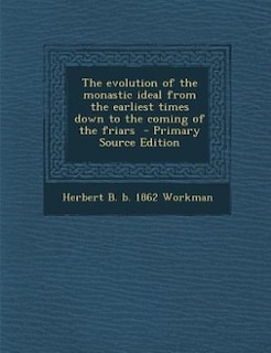 The evolution of the monastic ideal from the earliest times down to the coming of the friars  - Primary Source Edition