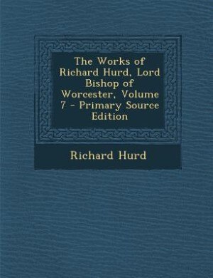 Front cover_The Works of Richard Hurd, Lord Bishop of Worcester, Volume 7 - Primary Source Edition