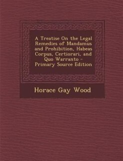 Front cover_A Treatise On the Legal Remedies of Mandamus and Prohibition, Habeas Corpus, Certiorari, and Quo Warranto - Primary Source Edition