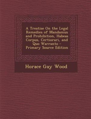 Front cover_A Treatise On the Legal Remedies of Mandamus and Prohibition, Habeas Corpus, Certiorari, and Quo Warranto - Primary Source Edition