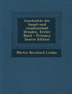 Geschichte der haupt-und residenzstadt Dresden, Erster Band - Primary Source Edition