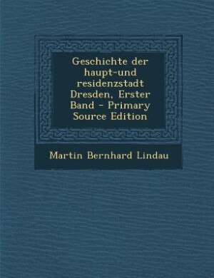 Geschichte der haupt-und residenzstadt Dresden, Erster Band - Primary Source Edition