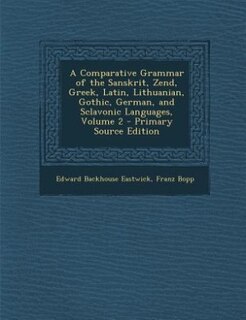 A Comparative Grammar of the Sanskrit, Zend, Greek, Latin, Lithuanian, Gothic, German, and Sclavonic Languages, Volume 2 - Primary Source Edition