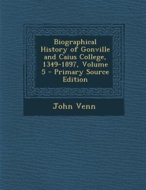 Front cover_Biographical History of Gonville and Caius College, 1349-1897, Volume 5 - Primary Source Edition