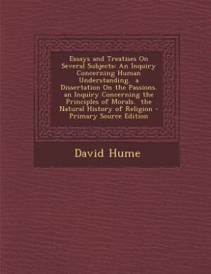 Essays and Treatises On Several Subjects: An Inquiry Concerning Human Understanding.  a Dissertation On the Passions.  an Inquiry Concerning