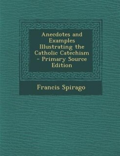 Front cover_Anecdotes and Examples Illustrating the Catholic Catechism - Primary Source Edition