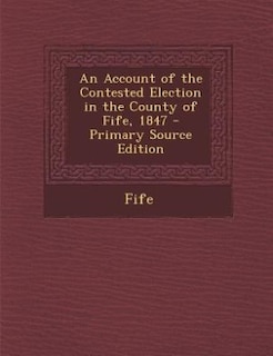 Couverture_An Account of the Contested Election in the County of Fife, 1847 - Primary Source Edition