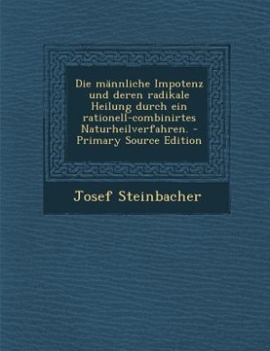 Front cover_Die männliche Impotenz und deren radikale Heilung durch ein rationell-combinirtes Naturheilverfahren. - Primary Source Edition