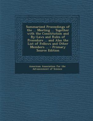 Couverture_Summarized Proceedings of the ... Meeting ... Together with the Constitution and By-Laws and Rules of Procedure ... and Also the List of Fellows and Other Members ... - Primary Source Edition