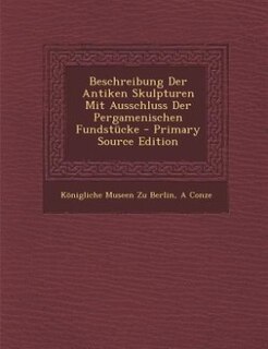 Front cover_Beschreibung Der Antiken Skulpturen Mit Ausschluss Der Pergamenischen Fundstücke - Primary Source Edition