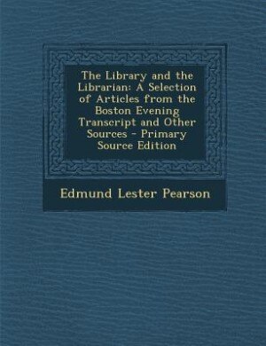 The Library and the Librarian: A Selection of Articles from the Boston Evening Transcript and Other Sources - Primary Source Editi