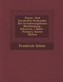 Kunst- Und Geschichts-Denkmäler Des Grossherzogthums Mecklenburg-Schwerin, I Band - Primary Source Edition