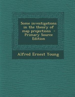Couverture_Some investigations in the theory of map projections  - Primary Source Edition