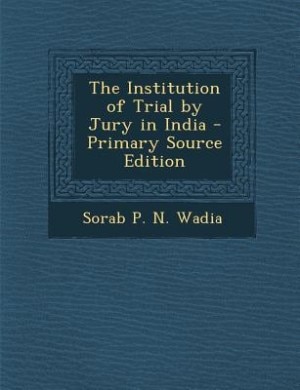 The Institution of Trial by Jury in India - Primary Source Edition