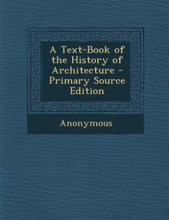 A Text-Book of the History of Architecture - Primary Source Edition