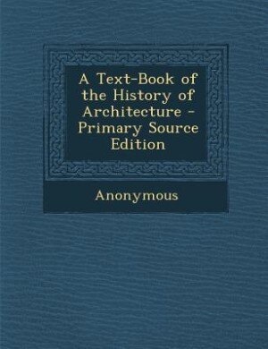 A Text-Book of the History of Architecture - Primary Source Edition