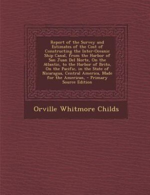 Couverture_Report of the Survey and Estimates of the Cost of Constructing the Inter-Oceanic Ship Canal, from the Harbor of San Juan Del Norte, On the Atlantic, to the Harbor of Brito, On the Pacific, in the State of Nicaragua, Central America, Made for the American,