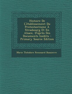 Histoire De L'établissement Du Protestantisme À Strasbourg Et En Alsace, D'après Des Documents Inédits - Primary Source Edition