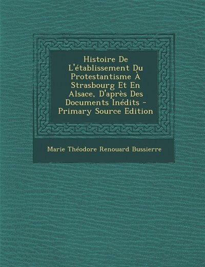 Histoire De L'établissement Du Protestantisme À Strasbourg Et En Alsace, D'après Des Documents Inédits - Primary Source Edition