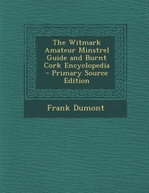 The Witmark Amateur Minstrel Guide and Burnt Cork Encyclopedia - Primary Source Edition