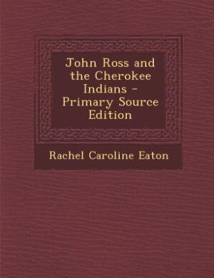 John Ross and the Cherokee Indians - Primary Source Edition