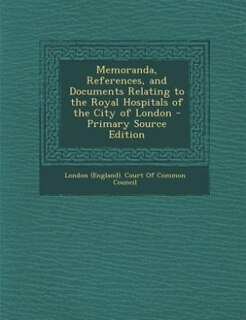 Couverture_Memoranda, References, and Documents Relating to the Royal Hospitals of the City of London - Primary Source Edition