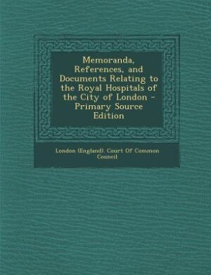 Couverture_Memoranda, References, and Documents Relating to the Royal Hospitals of the City of London - Primary Source Edition